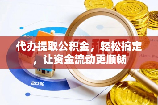 新干代办提取公积金，轻松搞定，让资金流动更顺畅