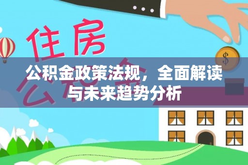 新干公积金政策法规，全面解读与未来趋势分析