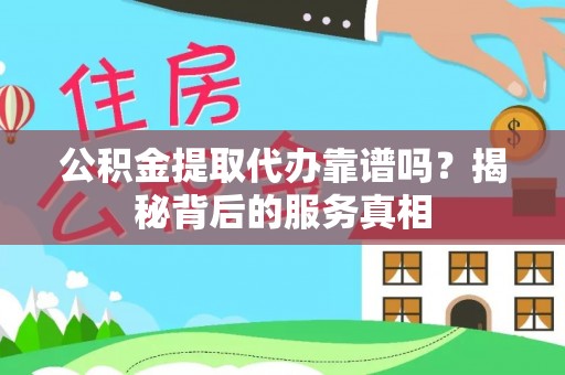新干公积金提取代办靠谱吗？揭秘背后的服务真相
