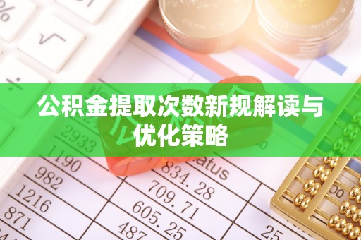 新干公积金提取次数新规解读与优化策略