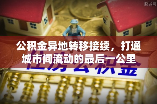 新干公积金异地转移接续，打通城市间流动的最后一公里