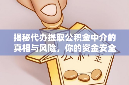 新干揭秘代办提取公积金中介的真相与风险，你的资金安全如何保障？