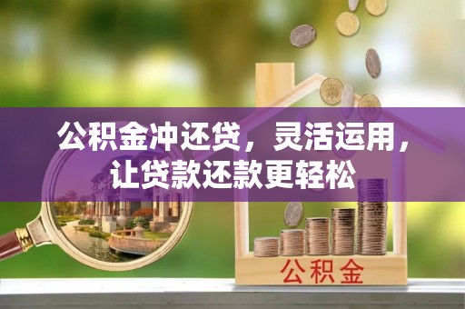 新干公积金冲还贷，灵活运用，让贷款还款更轻松