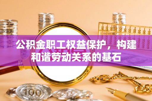 新干公积金职工权益保护，构建和谐劳动关系的基石