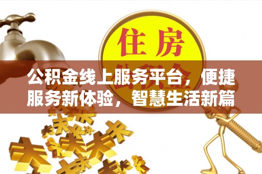新干公积金线上服务平台，便捷服务新体验，智慧生活新篇章