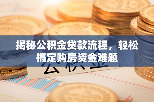 新干揭秘公积金贷款流程，轻松搞定购房资金难题