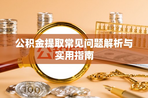 新干公积金提取常见问题解析与实用指南