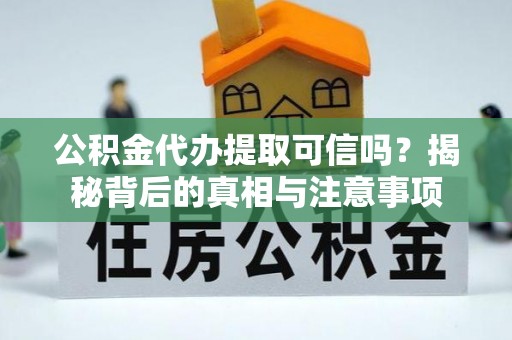 新干公积金代办提取可信吗？揭秘背后的真相与注意事项