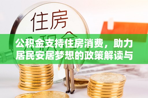新干公积金支持住房消费，助力居民安居梦想的政策解读与未来展望