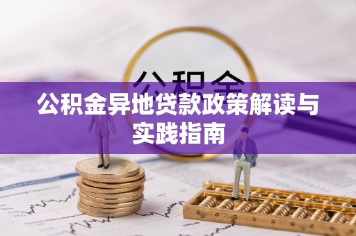 新干公积金异地贷款政策解读与实践指南