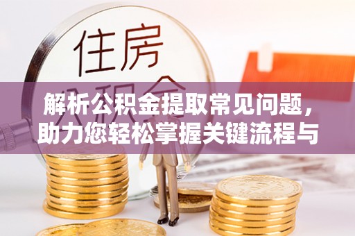 新干解析公积金提取常见问题，助力您轻松掌握关键流程与技巧