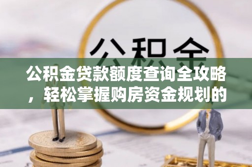 新干公积金贷款额度查询全攻略，轻松掌握购房资金规划的关键