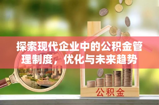 新干探索现代企业中的公积金管理制度，优化与未来趋势