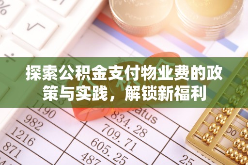 新干探索公积金支付物业费的政策与实践，解锁新福利