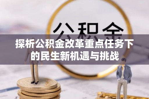 新干探析公积金改革重点任务下的民生新机遇与挑战