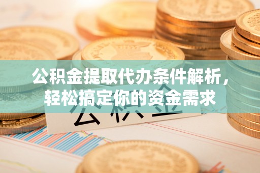 新干公积金提取代办条件解析，轻松搞定你的资金需求