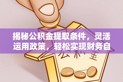 新干揭秘公积金提取条件，灵活运用政策，轻松实现财务自由