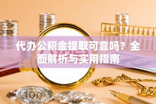 新干代办公积金提取可靠吗？全面解析与实用指南
