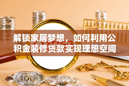 新干解锁家居梦想，如何利用公积金装修贷款实现理想空间