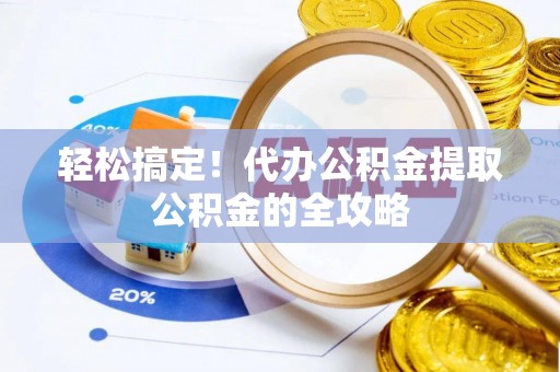 新干轻松搞定！代办公积金提取公积金的全攻略