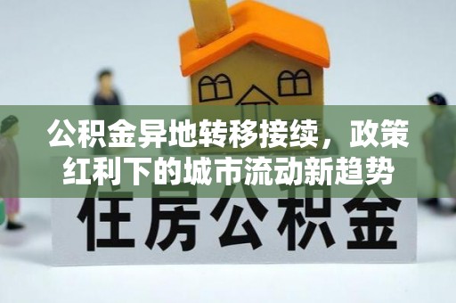 新干公积金异地转移接续，政策红利下的城市流动新趋势
