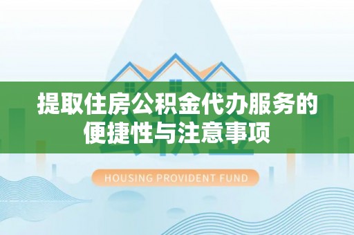 新干提取住房公积金代办服务的便捷性与注意事项