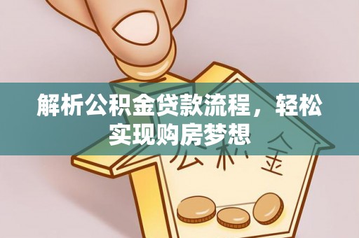 新干解析公积金贷款流程，轻松实现购房梦想