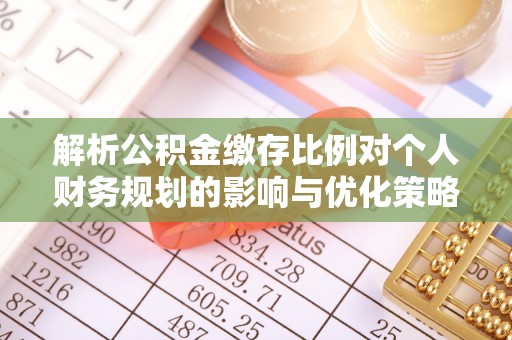 新干解析公积金缴存比例对个人财务规划的影响与优化策略