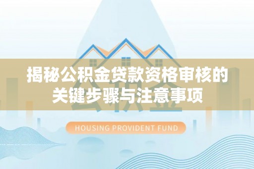 新干揭秘公积金贷款资格审核的关键步骤与注意事项