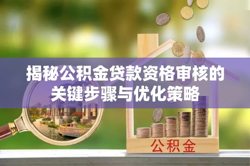 新干揭秘公积金贷款资格审核的关键步骤与优化策略