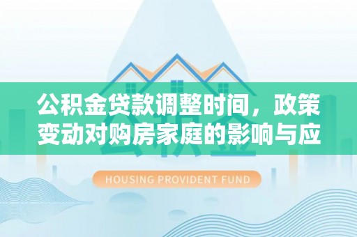 新干公积金贷款调整时间，政策变动对购房家庭的影响与应对策略