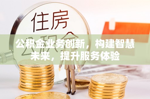 新干公积金业务创新，构建智慧未来，提升服务体验