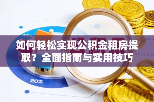 新干如何轻松实现公积金租房提取？全面指南与实用技巧