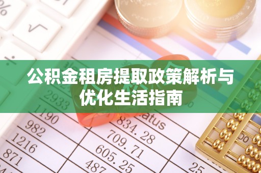 新干公积金租房提取政策解析与优化生活指南