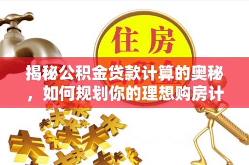 新干揭秘公积金贷款计算的奥秘，如何规划你的理想购房计划