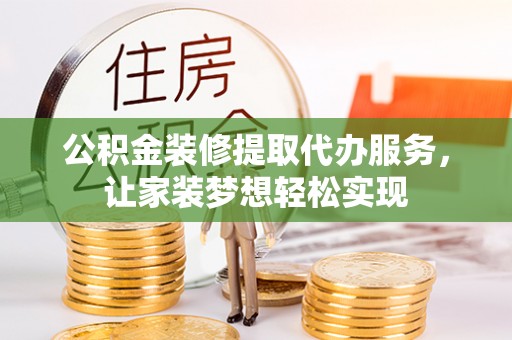新干公积金装修提取代办服务，让家装梦想轻松实现