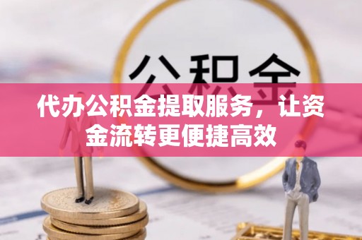 新干代办公积金提取服务，让资金流转更便捷高效