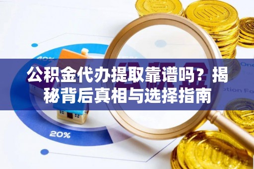 新干公积金代办提取靠谱吗？揭秘背后真相与选择指南