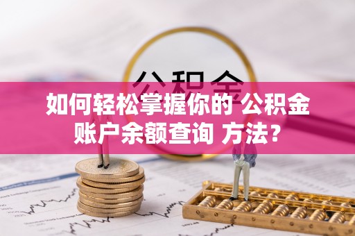 新干如何轻松掌握你的 公积金账户余额查询 方法？