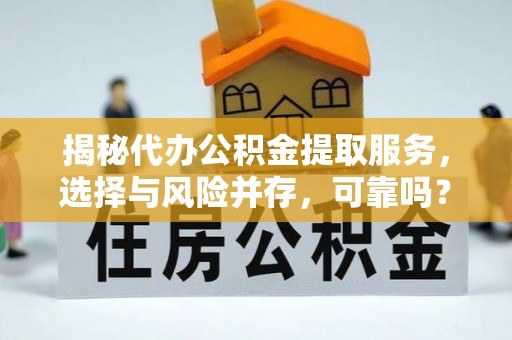 新干揭秘代办公积金提取服务，选择与风险并存，可靠吗？