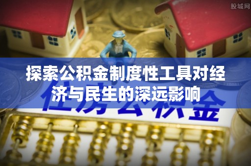 新干探索公积金制度性工具对经济与民生的深远影响