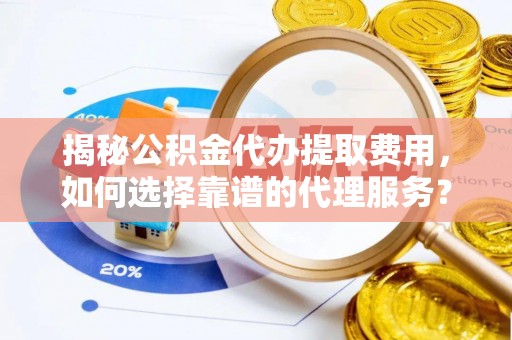 新干揭秘公积金代办提取费用，如何选择靠谱的代理服务？