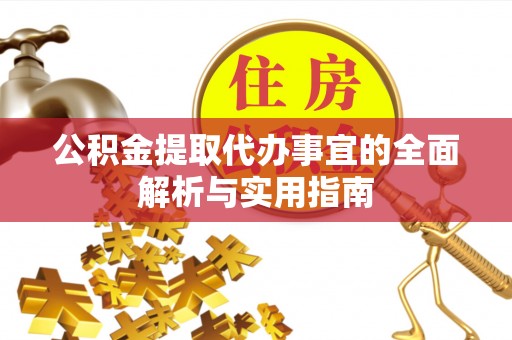 新干公积金提取代办事宜的全面解析与实用指南