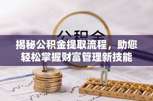 新干揭秘公积金提取流程，助您轻松掌握财富管理新技能