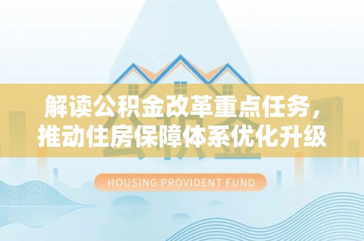 新干解读公积金改革重点任务，推动住房保障体系优化升级