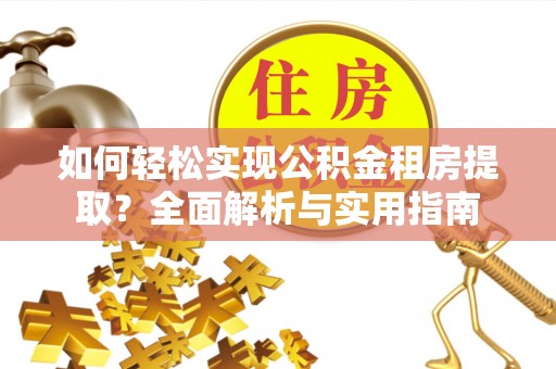 新干如何轻松实现公积金租房提取？全面解析与实用指南
