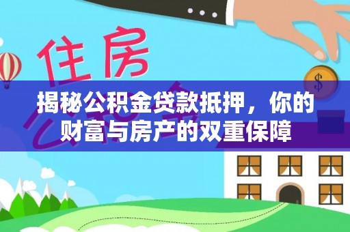 新干揭秘公积金贷款抵押，你的财富与房产的双重保障