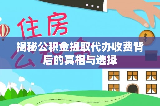 新干揭秘公积金提取代办收费背后的真相与选择