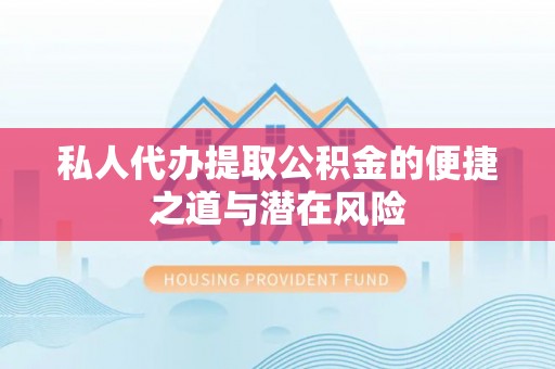 新干私人代办提取公积金的便捷之道与潜在风险