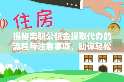 新干揭秘离职公积金提取代办的流程与注意事项，助你轻松拿回属于你的钱！